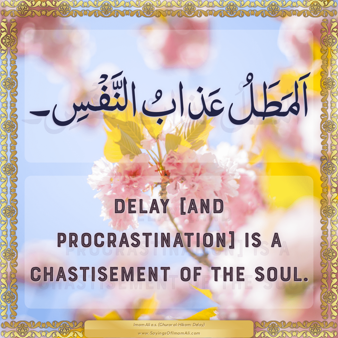 Delay [and procrastination] is a chastisement of the soul.